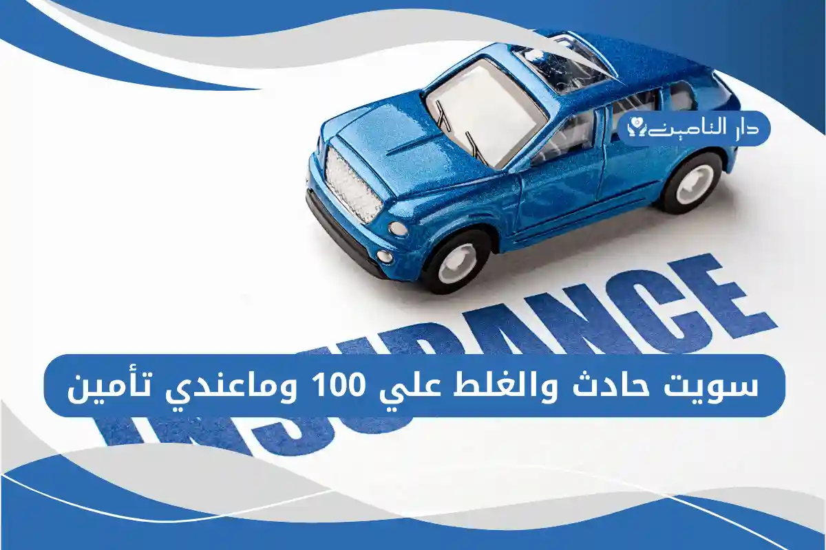 سويت حادث والغلط علي 100 وماعندي تأمين